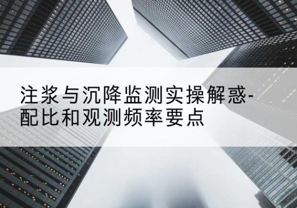 大悟水泥浆配比不当会不会造成注浆管堵管？-注浆与沉降监测实操解惑-配比和观测频率要点