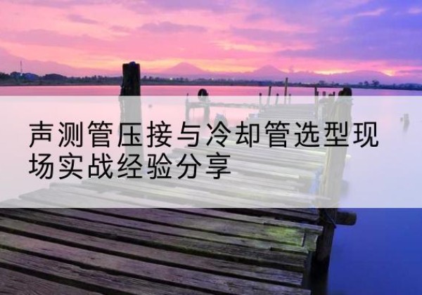 大悟钳压式声测管如何压接才合格？-声测管压接与冷却管选型现场实战经验分享